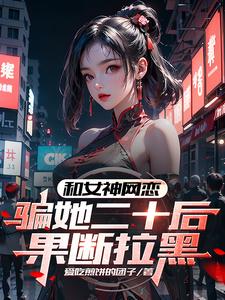 《和女神网恋，骗她二十后果断拉黑》